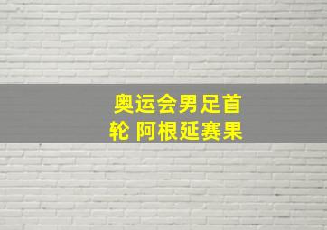 奥运会男足首轮 阿根延赛果